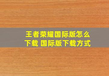 王者荣耀国际版怎么下载 国际版下载方式